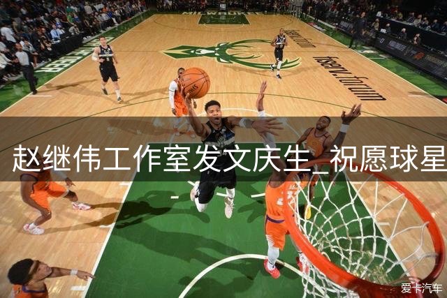 赵继伟工作室发文庆生 祝愿球星新岁踏实前行收获精彩